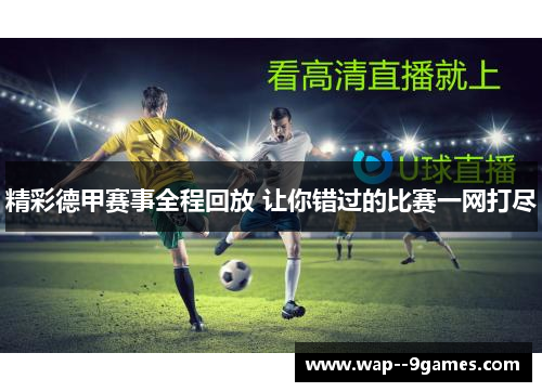 精彩德甲赛事全程回放 让你错过的比赛一网打尽 精彩德甲赛事全程回放 让你错过的比赛一网打尽