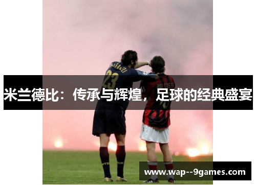 米兰德比：传承与辉煌，足球的经典盛宴