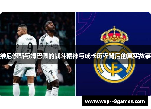 维尼修斯与姆巴佩的战斗精神与成长历程背后的真实故事