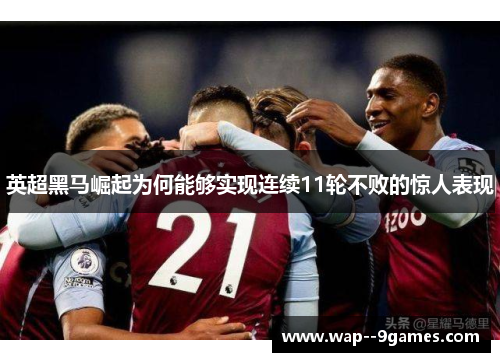 英超黑马崛起为何能够实现连续11轮不败的惊人表现