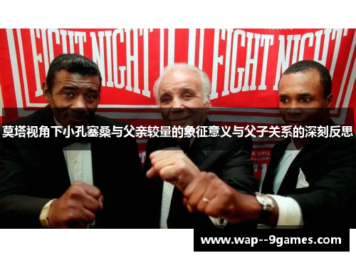 莫塔视角下小孔塞桑与父亲较量的象征意义与父子关系的深刻反思