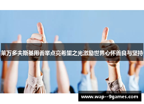 莱万多夫斯基用善举点亮希望之光激励世界心怀善良与坚持