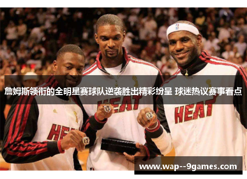 詹姆斯领衔的全明星赛球队逆袭胜出精彩纷呈 球迷热议赛事看点