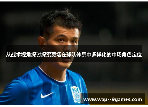 从战术视角探讨探索莫塔在球队体系中多样化的中场角色定位
