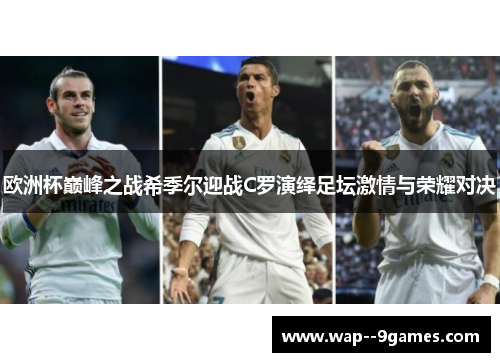 欧洲杯巅峰之战希季尔迎战C罗演绎足坛激情与荣耀对决