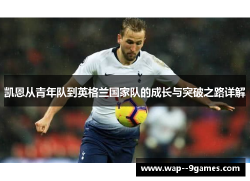 凯恩从青年队到英格兰国家队的成长与突破之路详解 凯恩从青年队到英格兰国家队的成长与突破之路详解