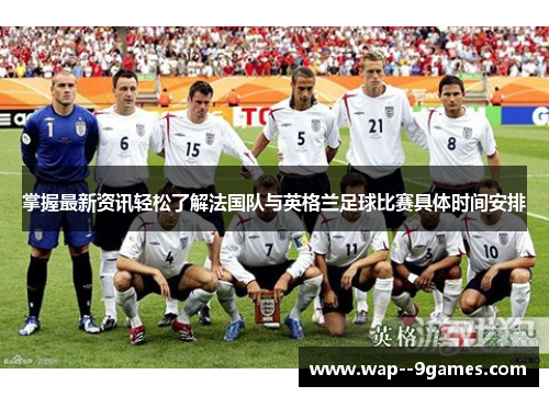 掌握最新资讯轻松了解法国队与英格兰足球比赛具体时间安排 掌握最新资讯轻松了解法国队与英格兰足球比赛具体时间安排