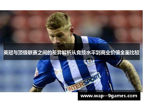 英冠与顶级联赛之间的差异解析从竞技水平到商业价值全面比较