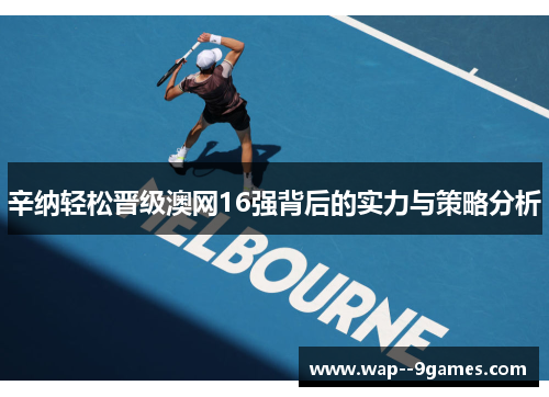 辛纳轻松晋级澳网16强背后的实力与策略分析 辛纳轻松晋级澳网16强背后的实力与策略分析
