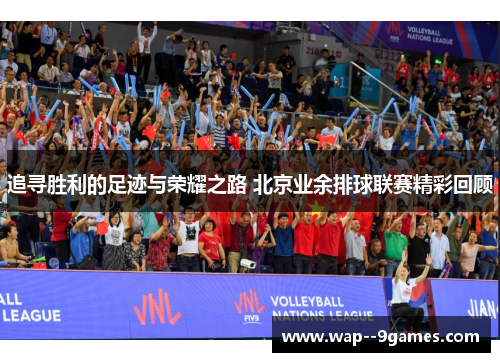 追寻胜利的足迹与荣耀之路 北京业余排球联赛精彩回顾 追寻胜利的足迹与荣耀之路 北京业余排球联赛精彩回顾