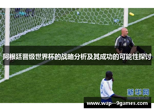 阿根廷晋级世界杯的战略分析及其成功的可能性探讨
