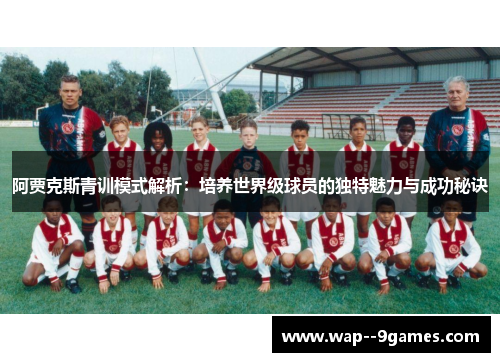 阿贾克斯青训模式解析:培养世界级球员的独特魅力与成功秘诀 阿贾克斯青训模式解析:培养世界级球员的独特魅力与成功秘诀
