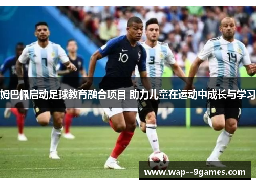 姆巴佩启动足球教育融合项目 助力儿童在运动中成长与学习