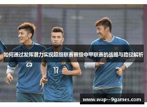 如何通过发挥潜力实现超级联赛晋级中甲联赛的战略与路径解析