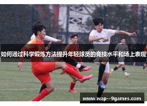 如何通过科学锻炼方法提升年轻球员的竞技水平和场上表现