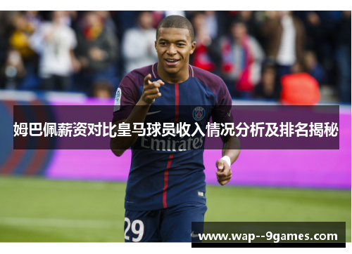 姆巴佩薪资对比皇马球员收入情况分析及排名揭秘 姆巴佩薪资对比皇马球员收入情况分析及排名揭秘