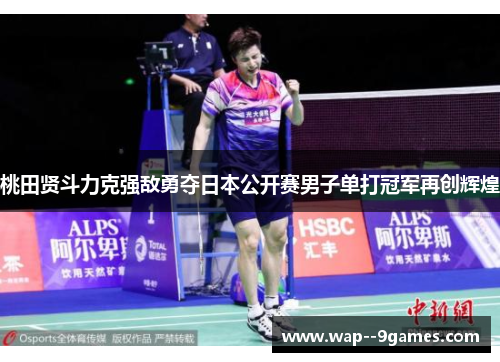 桃田贤斗力克强敌勇夺日本公开赛男子单打冠军再创辉煌
