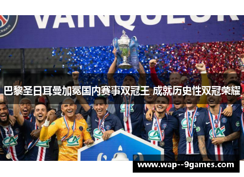 巴黎圣日耳曼加冕国内赛事双冠王 成就历史性双冠荣耀